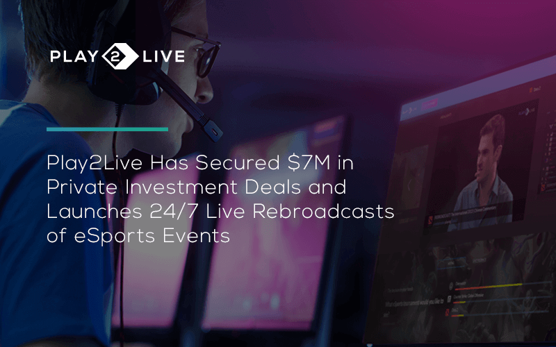 Play2Live Secures $7M in Private Pre-sale and Launches 24/7 Live Rebroadcasts of eSports Events